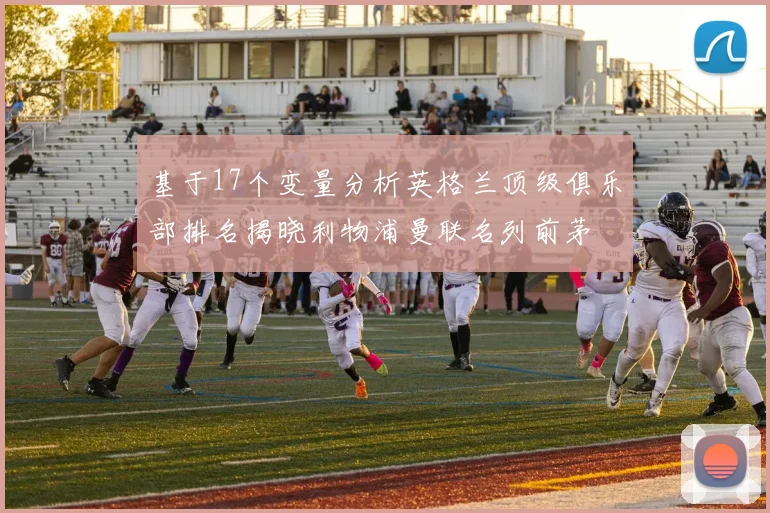基于17个变量分析英格兰顶级俱乐部排名揭晓利物浦曼联名列前茅