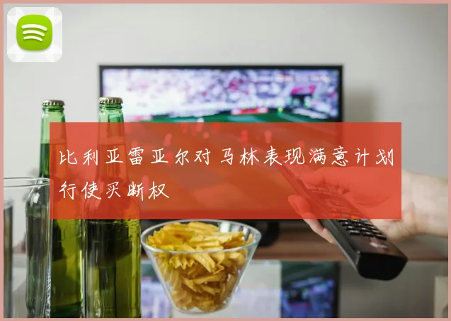 比利亚雷亚尔对马林表现满意计划行使买断权