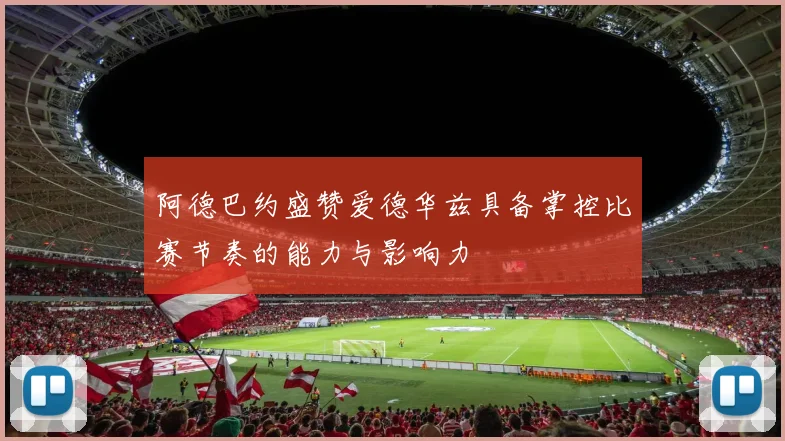 阿德巴约盛赞爱德华兹具备掌控比赛节奏的能力与影响力