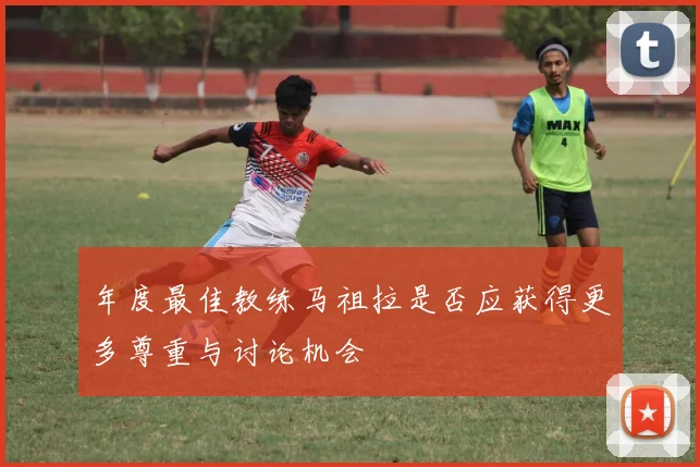 年度最佳教练马祖拉是否应获得更多尊重与讨论机会
