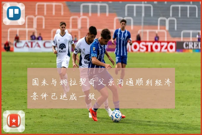 国米与姆拉契奇父亲沟通顺利经济条件已达成一致