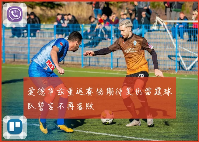 爱德华兹重返赛场期待复仇雷霆球队誓言不再落败