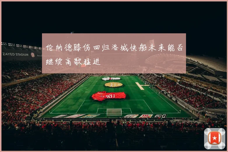 伦纳德膝伤回归洛城快船未来能否继续高歌猛进